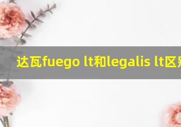 达瓦fuego lt和legalis lt区别